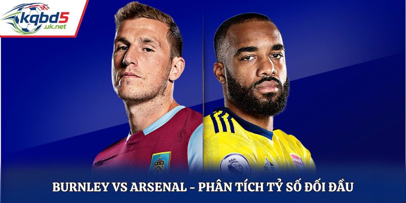 Soi kèo Burnley vs Arsenal - phân tích kết quả chạm mặt trước kia
